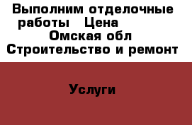 Выполним отделочные работы › Цена ­ 2 000 - Омская обл. Строительство и ремонт » Услуги   